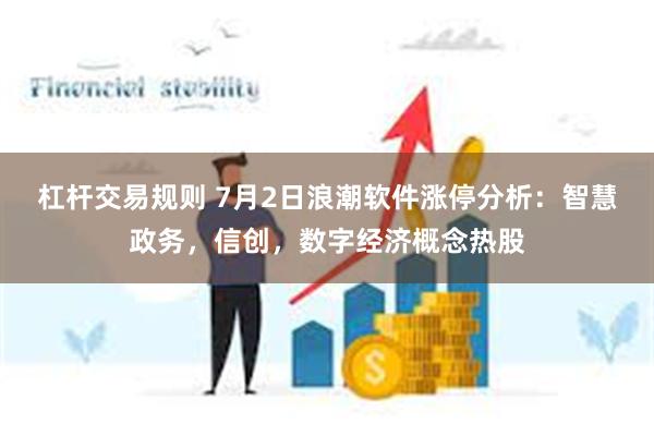 杠杆交易规则 7月2日浪潮软件涨停分析：智慧政务，信创，数字经济概念热股