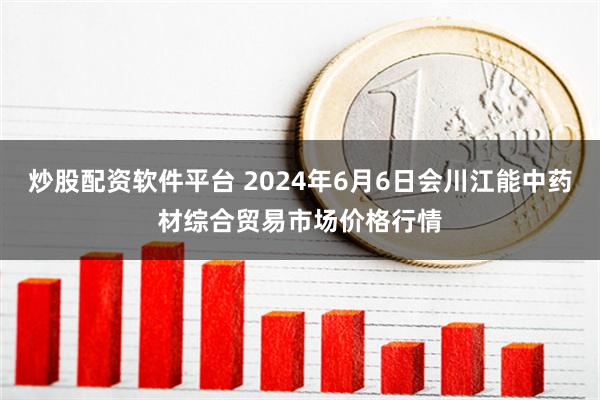 炒股配资软件平台 2024年6月6日会川江能中药材综合贸易市场价格行情