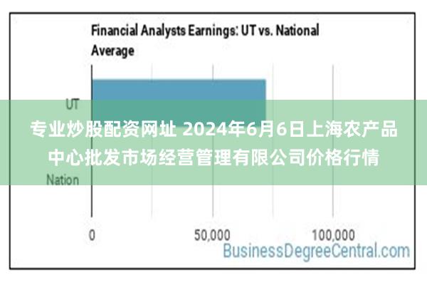 专业炒股配资网址 2024年6月6日上海农产品中心批发市场经营管理有限公司价格行情