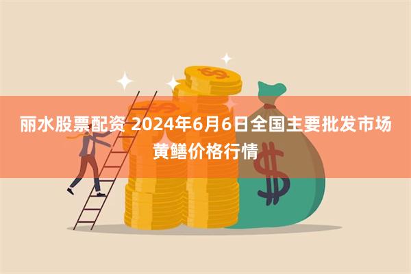 丽水股票配资 2024年6月6日全国主要批发市场黄鳝价格行情