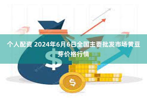 个人配资 2024年6月6日全国主要批发市场黄豆芽价格行情