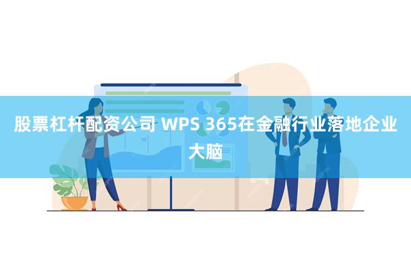 股票杠杆配资公司 WPS 365在金融行业落地企业大脑