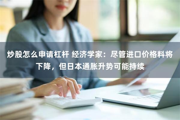 炒股怎么申请杠杆 经济学家：尽管进口价格料将下降，但日本通胀升势可能持续