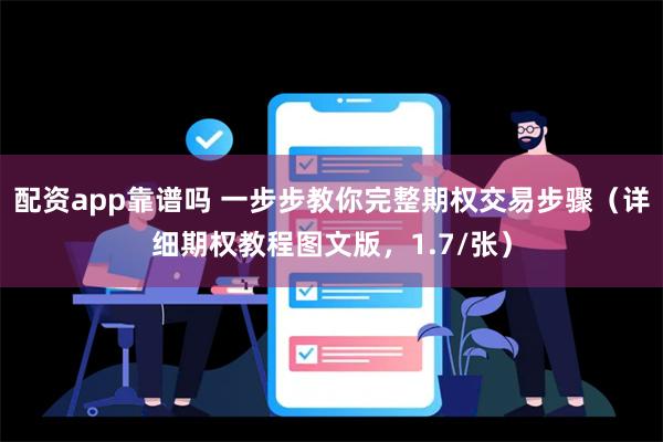 配资app靠谱吗 一步步教你完整期权交易步骤（详细期权教程图文版，1.7/张）