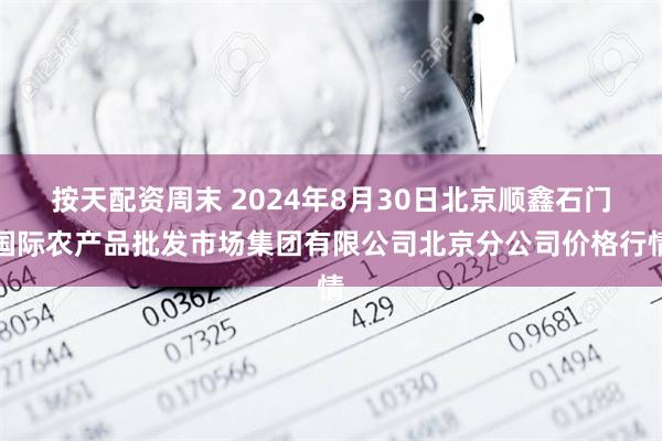 按天配资周末 2024年8月30日北京顺鑫石门国际农产品批发市场集团有限公司北京分公司价格行情