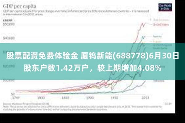 股票配资免费体验金 厦钨新能(688778)6月30日股东户数1.42万户，较上期增加4.08%