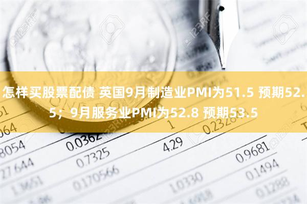 怎样买股票配债 英国9月制造业PMI为51.5 预期52.5；9月服务业PMI为52.8 预期53.5