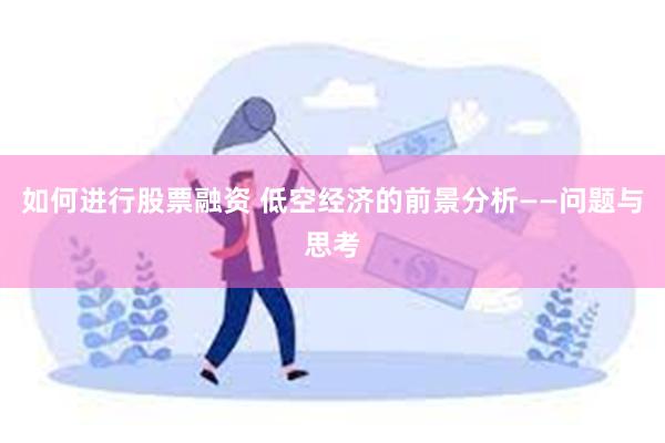 如何进行股票融资 低空经济的前景分析——问题与思考