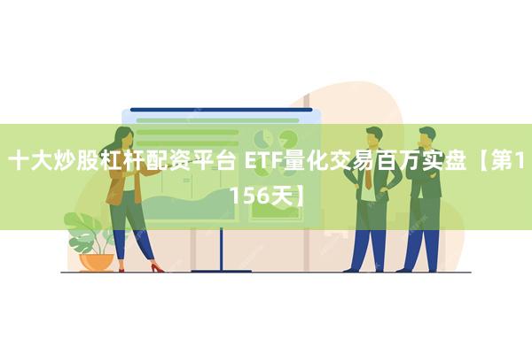 十大炒股杠杆配资平台 ETF量化交易百万实盘【第1156天】