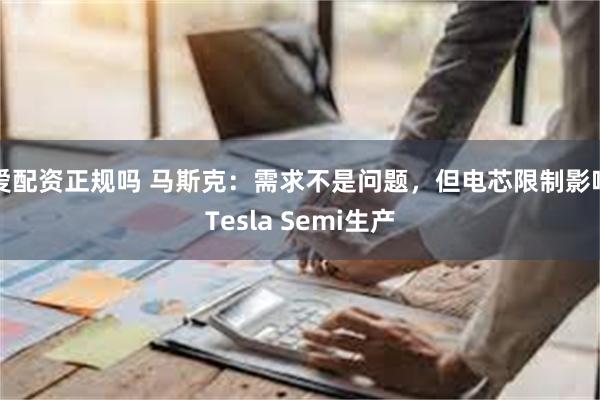 爱配资正规吗 马斯克：需求不是问题，但电芯限制影响Tesla Semi生产