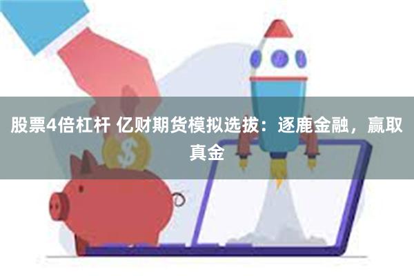 股票4倍杠杆 亿财期货模拟选拔：逐鹿金融，赢取真金