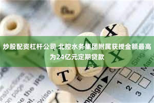 炒股配资杠杆公司 北控水务集团附属获授金额最高为24亿元定期贷款