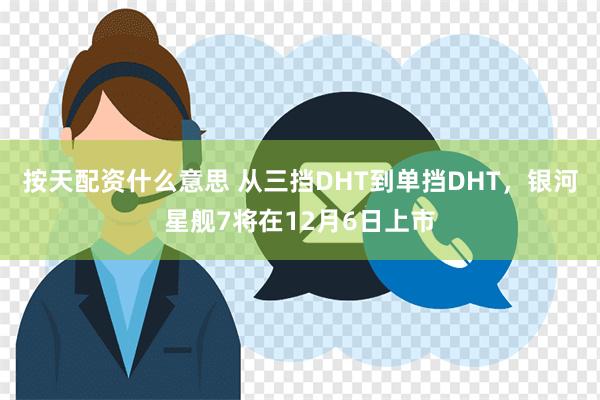 按天配资什么意思 从三挡DHT到单挡DHT，银河星舰7将在12月6日上市