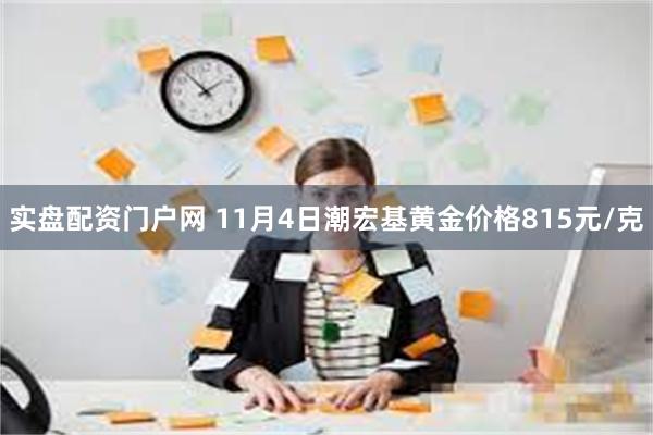 实盘配资门户网 11月4日潮宏基黄金价格815元/克