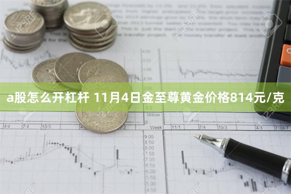 a股怎么开杠杆 11月4日金至尊黄金价格814元/克