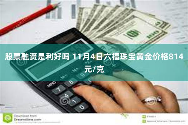 股票融资是利好吗 11月4日六福珠宝黄金价格814元/克