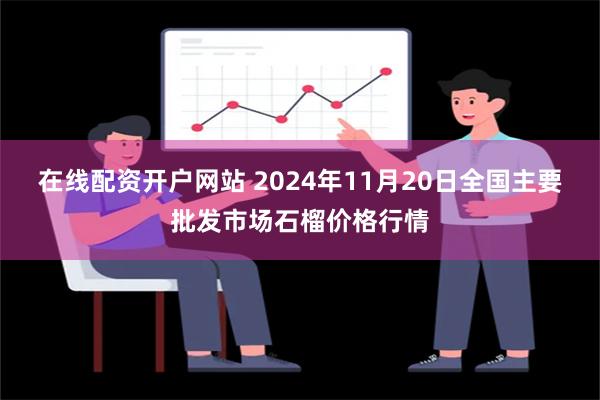 在线配资开户网站 2024年11月20日全国主要批发市场石榴价格行情