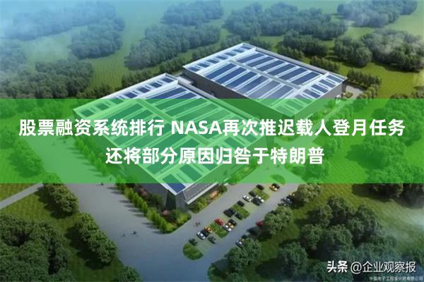 股票融资系统排行 NASA再次推迟载人登月任务 还将部分原因归咎于特朗普