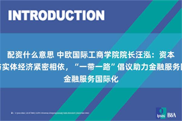 配资什么意思 中欧国际工商学院院长汪泓：资本市场与实体经济紧密相依，“一带一路”倡议助力金融服务国际化