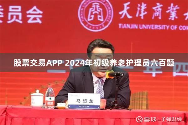 股票交易APP 2024年初级养老护理员六百题