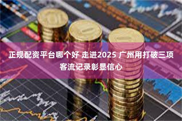 正规配资平台哪个好 走进2025 广州用打破三项客流记录彰显信心