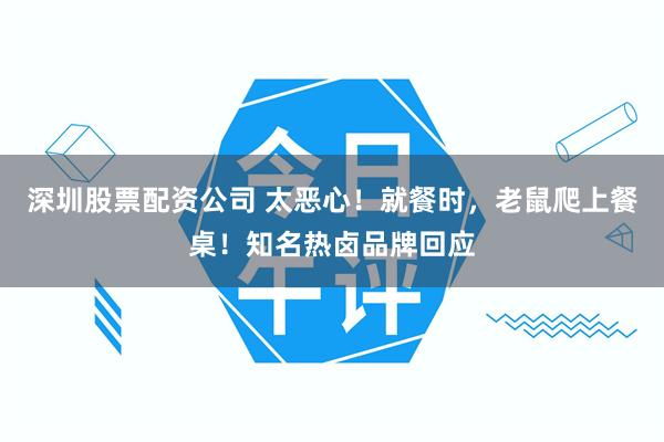 深圳股票配资公司 太恶心！就餐时，老鼠爬上餐桌！知名热卤品牌回应