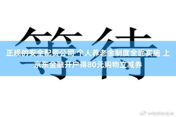 正规的安全配资公司 个人养老金制度全面实施 上京东金融开户得80元购物立减券