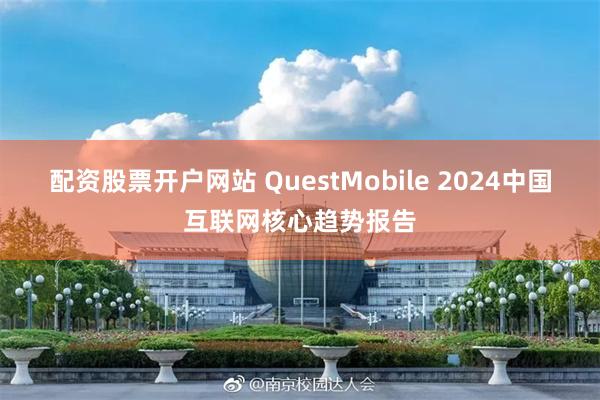 配资股票开户网站 QuestMobile 2024中国互联网核心趋势报告