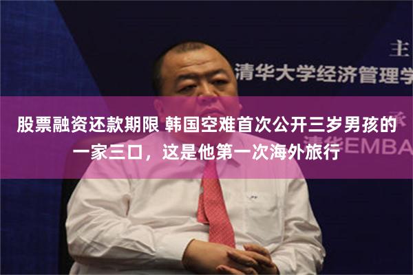 股票融资还款期限 韩国空难首次公开三岁男孩的一家三口，这是他第一次海外旅行