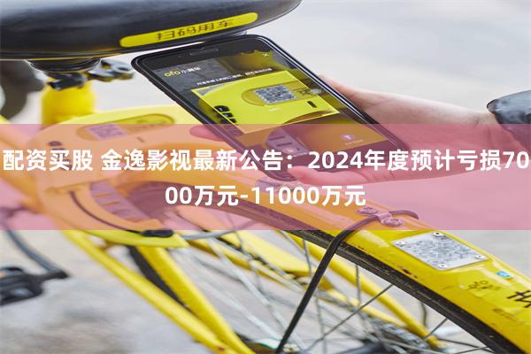 配资买股 金逸影视最新公告：2024年度预计亏损7000万元-11000万元