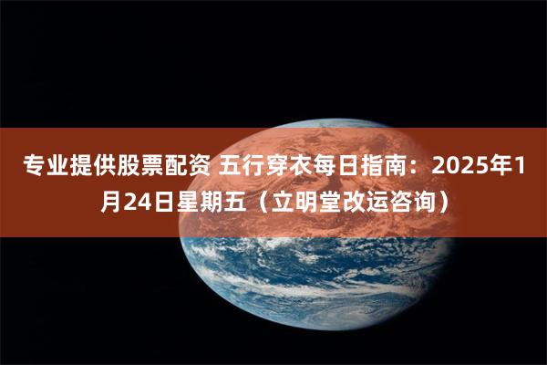 专业提供股票配资 五行穿衣每日指南：2025年1月24日星期五（立明堂改运咨询）