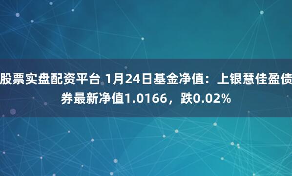 股票实盘配资平台 1月24日基金净值：上银慧佳盈债券最新净值1.0166，跌0.02%