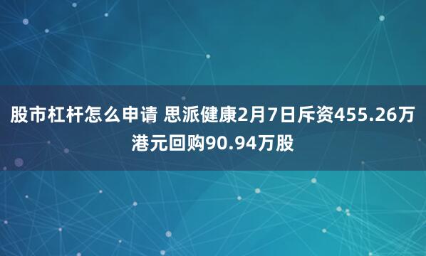 股市杠杆怎么申请 思派健康2月7日斥资455.26万港元回购90.94万股