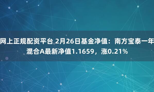 网上正规配资平台 2月26日基金净值：南方宝泰一年混合A最新净值1.1659，涨0.21%