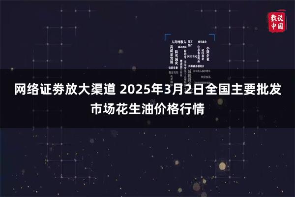 网络证劵放大渠道 2025年3月2日全国主要批发市场花生油价格行情