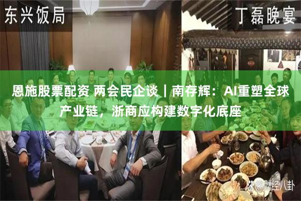 恩施股票配资 两会民企谈｜南存辉：AI重塑全球产业链，浙商应构建数字化底座