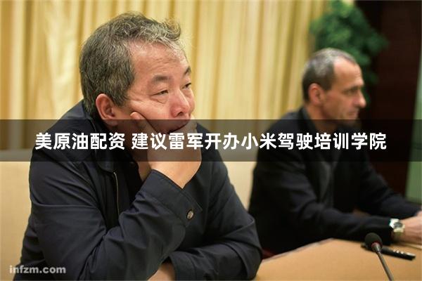 美原油配资 建议雷军开办小米驾驶培训学院