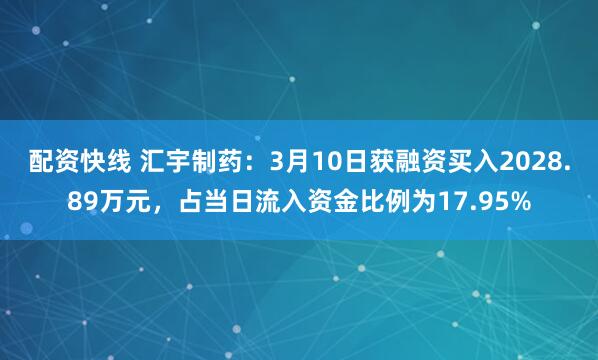 配资快线 汇宇制药：3月10日获融资买入2028.89万元，占当日流入资金比例为17.95%