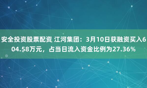 安全投资股票配资 江河集团：3月10日获融资买入604.58万元，占当日流入资金比例为27.36%