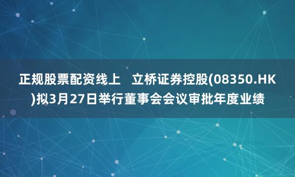 正规股票配资线上   立桥证券控股(08350.HK)拟3月27日举行董事会会议审批年度业绩