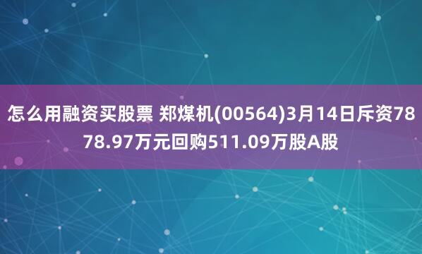 怎么用融资买股票 郑煤机(00564)3月14日斥资7878.97万元回购511.09万股A股