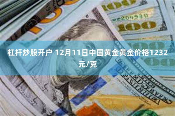 杠杆炒股开户 12月11日中国黄金黄金价格1232元/克